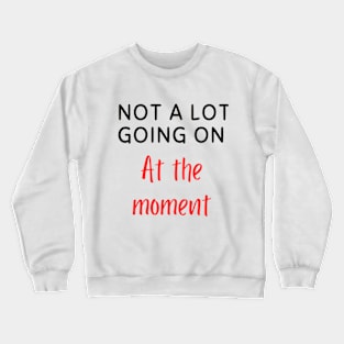 Not A lot going on at the moment Crewneck Sweatshirt